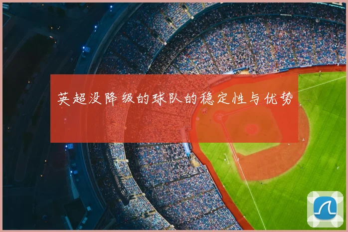 英超没降级的球队的稳定性与优势