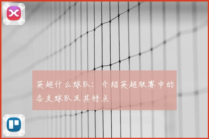 英超什么球队：介绍英超联赛中的各支球队及其特点