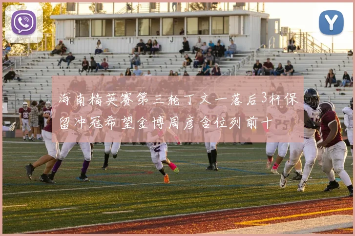 海南精英赛第三轮丁文一落后3杆保留冲冠希望金博周彦含位列前十