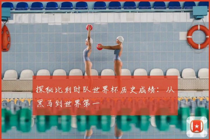 探秘比利时队世界杯历史成绩:从黑马到世界第一
